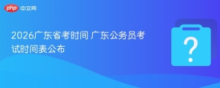 2026广东省考时间 广东公务员考试时间表公布