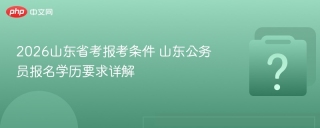 2026山东省考报考条件 山东公务员报名学历要求详解