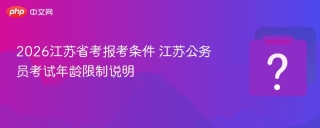 2026江苏省考报考条件 江苏公务员考试年龄限制说明