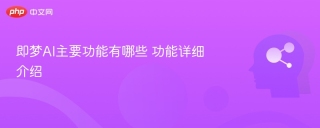 即梦AI主要功能有哪些 功能详细介绍