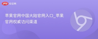 苹果官网中国大陆官网入口_苹果官网权威访问渠道