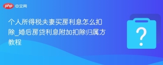个人所得税夫妻买房利息怎么扣除_婚后房贷利息附加扣除归属方教程