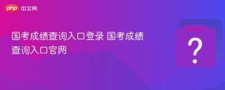 国考成绩查询入口登录 国考成绩查询入口官网
