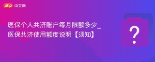 医保个人共济账户每月限额多少_医保共济使用额度说明【须知】 - php中文网