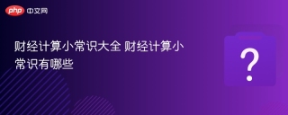 财经计算小常识大全 财经计算小常识有哪些 - php中文网
