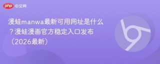 漫蛙manwa最新可用网址是什么？漫蛙漫画官方稳定入口发布（2026最新）