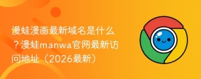 漫蛙漫画最新域名是什么？漫蛙manwa官网最新访问地址（2026最新）