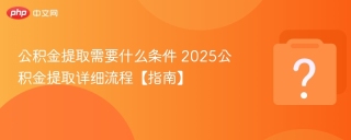 公积金提取需要什么条件 2025公积金提取详细流程【指南】