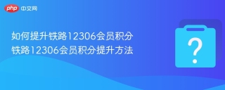 如何提升铁路12306会员积分 铁路12306会员积分提升方法