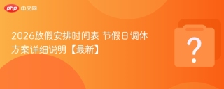 2026放假安排时间表 节假日调休方案详细说明【最新】