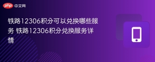 铁路12306积分可以兑换哪些服务 铁路12306积分兑换服务大全
