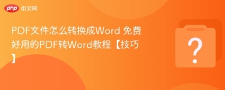 PDF文件怎么转换成Word 免费好用的PDF转Word教程【技巧】