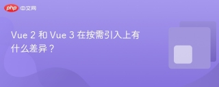 vue 2 和 vue 3 在按需引入上有什么差异? - php中文网