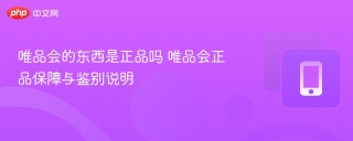 唯品会的东西是正品吗 唯品会正品保障与鉴别说明 - php中文网