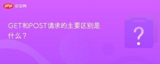 GET和POST请求的主要区别是什么？