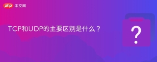 tcp和udp的主要区别是什么? - php中文网
