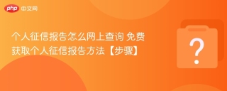 个人征信报告怎么网上查询 免费获取个人征信报告方法【步骤】