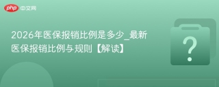 2026年医保报销比例是多少_最新医保报销比例与规则【解读】