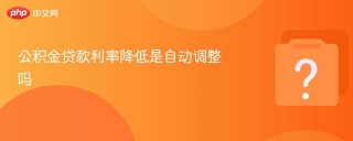 公积金贷款利率降低是自动调整吗 - php中文网