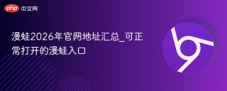 漫蛙2026年官网地址汇总_可正常打开的漫蛙入口
