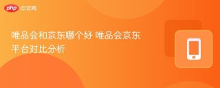 唯品会和京东哪个好 唯品会京东平台对比分析