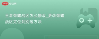 王者荣耀战区怎么修改_更改荣耀战区定位到别省方法