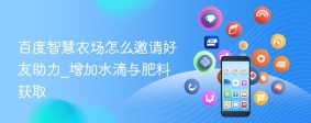 百度智慧农场怎么邀请好友助力_增加水滴与肥料获取