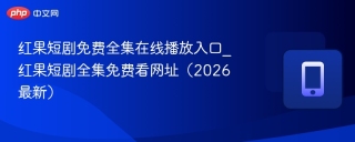 红果短剧免费全集在线播放入口_红果短剧全集免费看网址（2026最新）