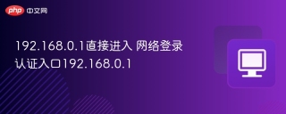 192.168.0.1直接进入 网络登录认证入口192.168.0.1 - php中文网