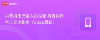 抖音抖币充值入口在哪 抖音抖币官方充值指南（2026最新）