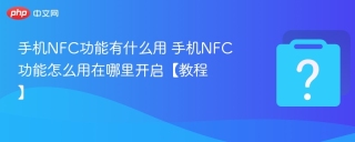 手机NFC功能有什么用 手机NFC功能怎么用在哪里开启【教程】 - php中文网