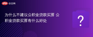 为什么不建议公积金贷款买房 公积金贷款买房有什么好处