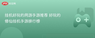 挂机好玩的网游手游推荐 好玩的修仙挂机手游排行榜