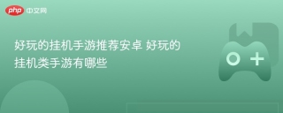 好玩的挂机手游推荐安卓 好玩的挂机类手游有哪些