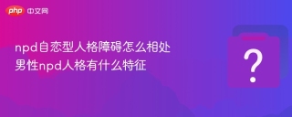 npd自恋型人格障碍怎么相处 男性npd人格有什么特征