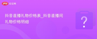 抖音直播礼物价格表_抖音直播间礼物价格明细