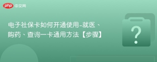 电子社保卡如何开通使用​-就医、购药、查询一卡通用方法【步骤】