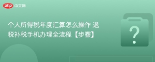 个人所得税年度汇算怎么操作​ 退税补税手机办理全流程【步骤】