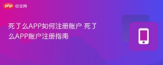 死了么APP如何注册账户 死了么APP账户注册指南