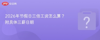 2026年节假日三倍工资怎么算？ 附具体三薪日期