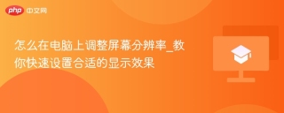 怎么在电脑上调整屏幕分辨率_教你快速设置合适的显示效果