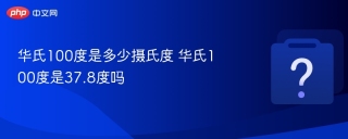 华氏100度是多少摄氏度 华氏100度是37.8度吗 - php中文网