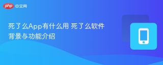 死了么App有什么用 死了么软件背景与功能介绍