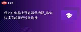 怎么在电脑上开启蓝牙功能_教你快速完成蓝牙设备连接 - php中文网