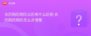 农历阳历阴历公历有什么区别 农历阳历阴历怎么分清楚 - php中文网