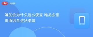 唯品会为什么这么便宜 唯品会低价原因与进货渠道