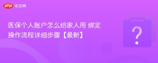 医保个人账户怎么给家人用 绑定操作流程详细步骤【最新】