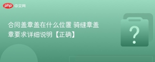合同盖章盖在什么位置 骑缝章盖章要求详细说明【正确】 - php中文网