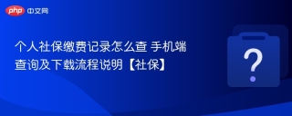 个人社保缴费记录怎么查 手机端查询及下载流程说明【社保】