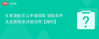 生育津贴怎么申请领取 领取条件及发放标准详细说明【福利】
